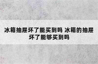 冰箱抽屉坏了能买到吗 冰箱的抽屉坏了能够买到吗